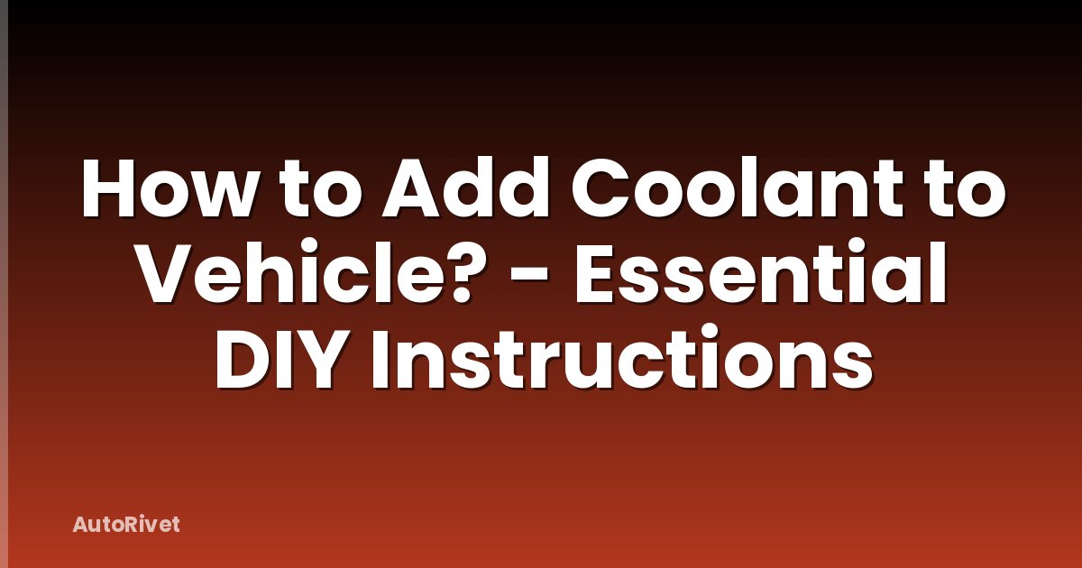 How to Add Coolant to Vehicle? - Essential DIY Instructions