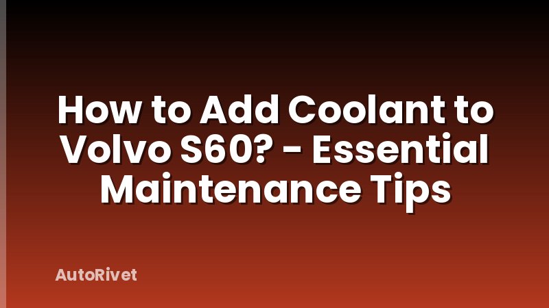 How to Add Coolant to Volvo S60? - Essential Maintenance Tips