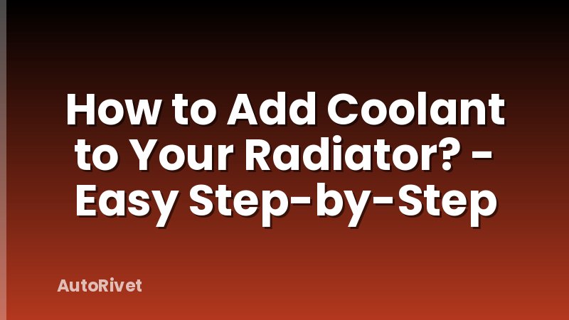How to Add Coolant to Your Radiator? - Easy Step-by-Step