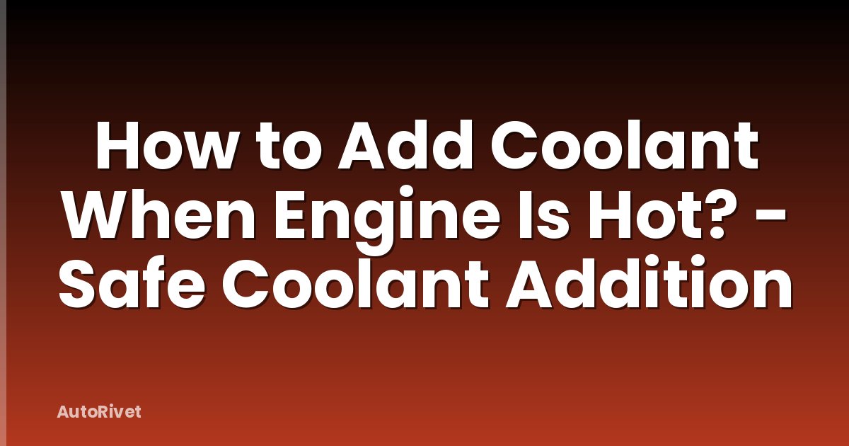 How to Add Coolant When Engine Is Hot? - Safe Coolant Addition