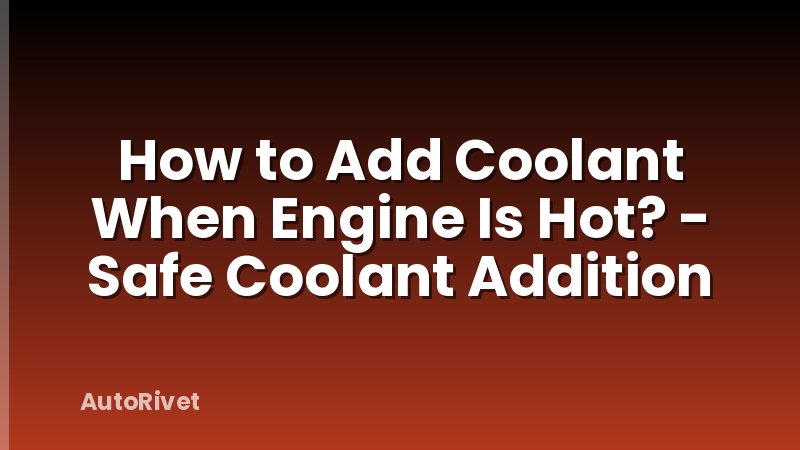 How to Add Coolant When Engine Is Hot? - Safe Coolant Addition