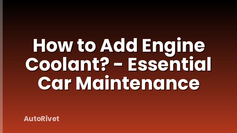 How to Add Engine Coolant? - Essential Car Maintenance