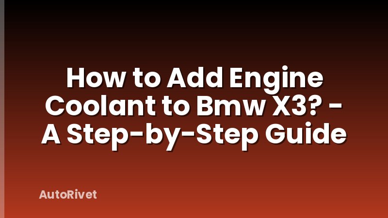 How to Add Engine Coolant to Bmw X3? - A Step-by-Step Guide