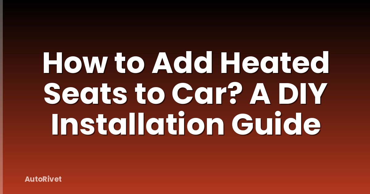 How to Add Heated Seats to Car? A DIY Installation Guide