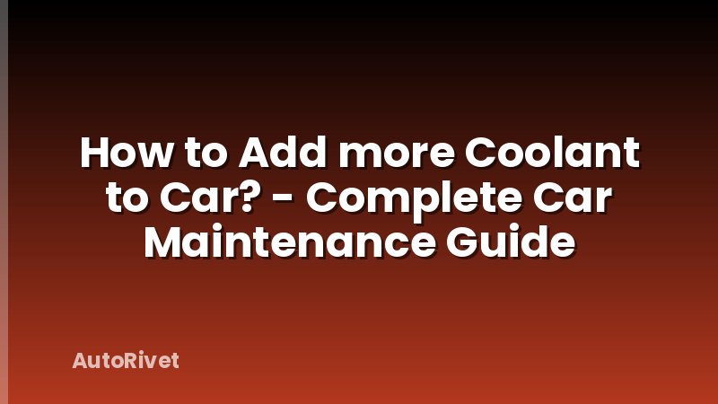 How to Add more Coolant to Car? - Complete Car Maintenance Guide