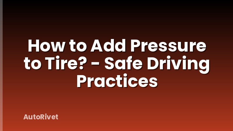 How to Add Pressure to Tire? - Safe Driving Practices