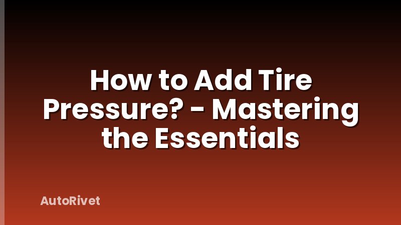 How to Add Tire Pressure? - Mastering the Essentials