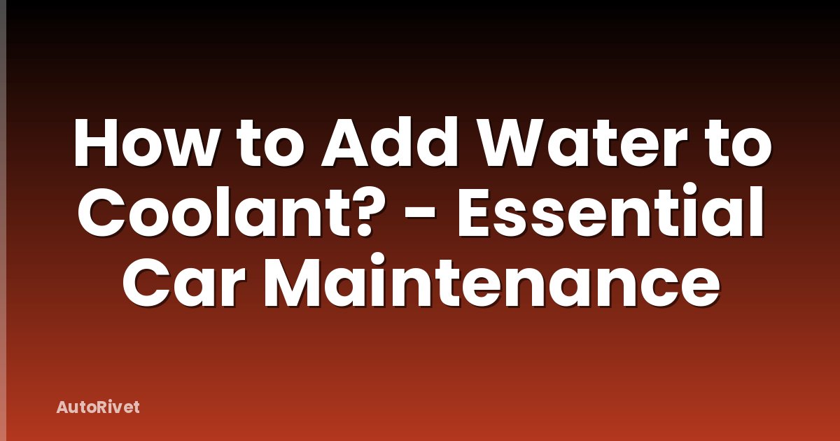 How to Add Water to Coolant? - Essential Car Maintenance