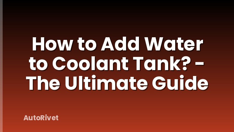 How to Add Water to Coolant Tank? - The Ultimate Guide