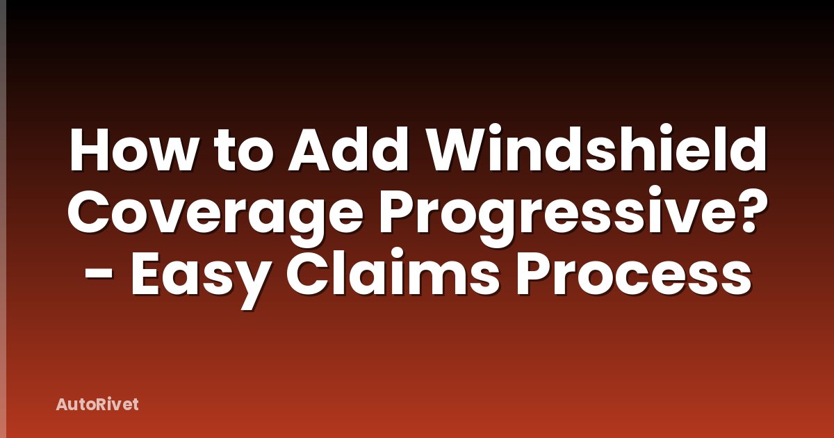 How to Add Windshield Coverage Progressive? - Easy Claims Process