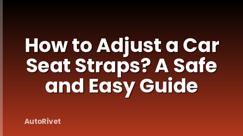How to Adjust a Car Seat Straps? A Safe and Easy Guide