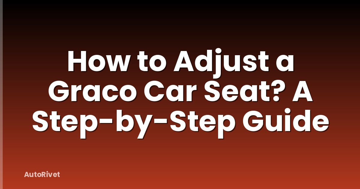 How to Adjust a Graco Car Seat? A Step-by-Step Guide