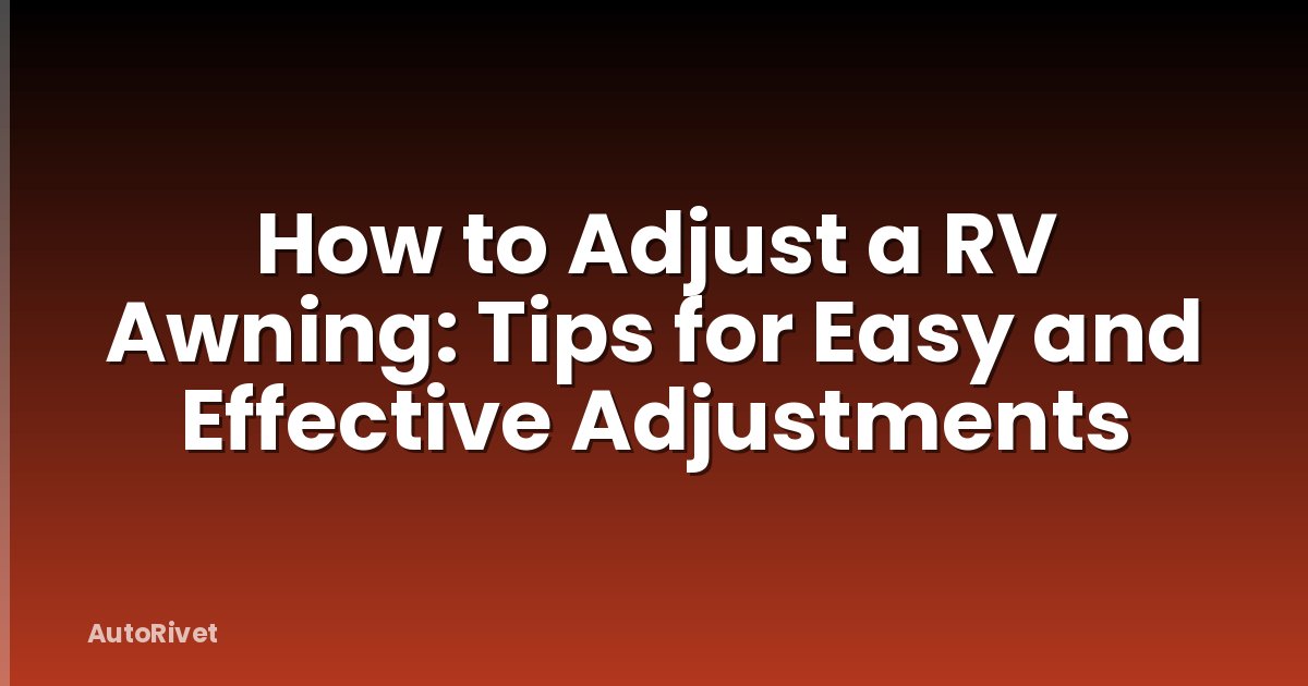 How to Adjust a RV Awning: Tips for Easy and Effective Adjustments