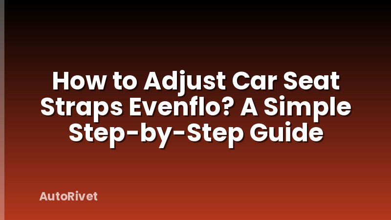 How to Adjust Car Seat Straps Evenflo? A Simple Step-by-Step Guide