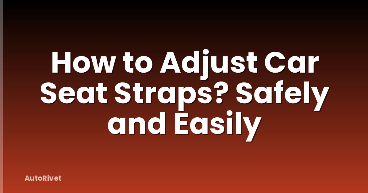 How to Adjust Car Seat Straps? Safely and Easily