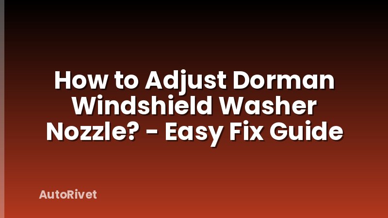 How to Adjust Dorman Windshield Washer Nozzle? - Easy Fix Guide