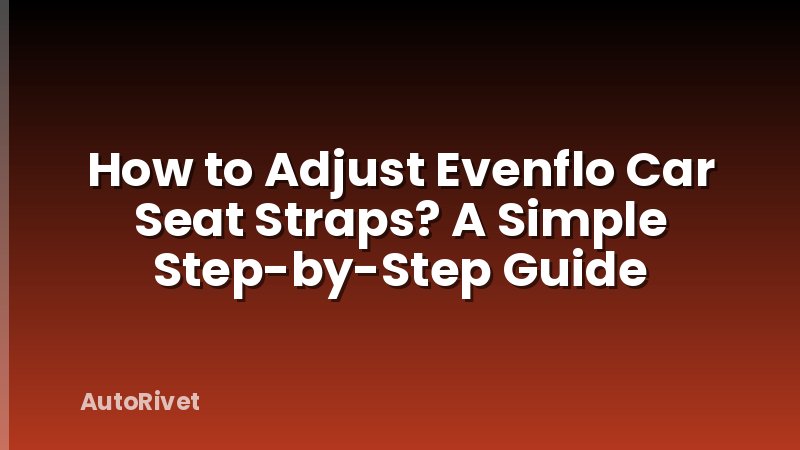 How to Adjust Evenflo Car Seat Straps? A Simple Step-by-Step Guide