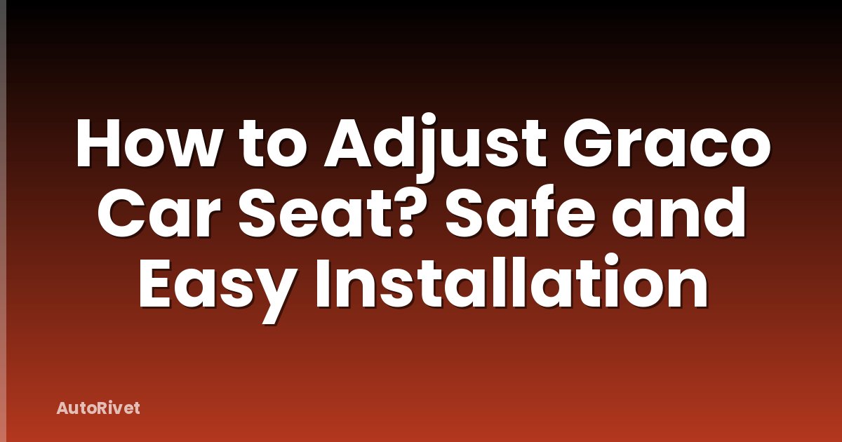 How to Adjust Graco Car Seat? Safe and Easy Installation