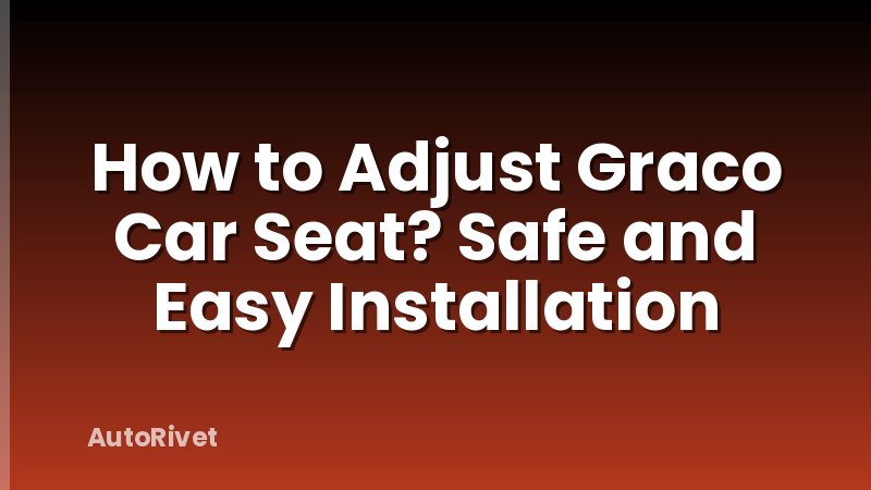 How to Adjust Graco Car Seat? Safe and Easy Installation