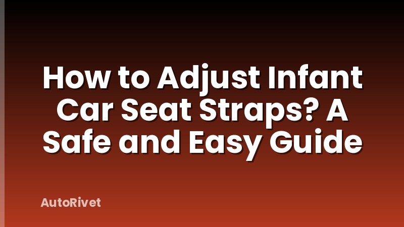 How to Adjust Infant Car Seat Straps? A Safe and Easy Guide