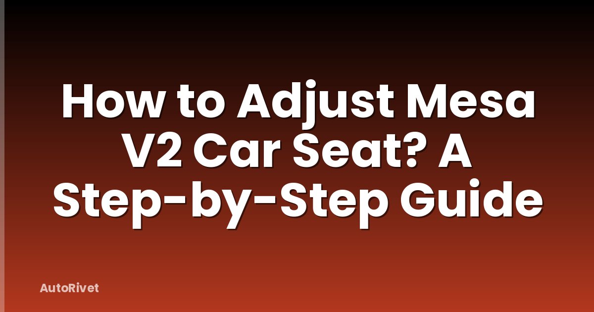 How to Adjust Mesa V2 Car Seat? A Step-by-Step Guide
