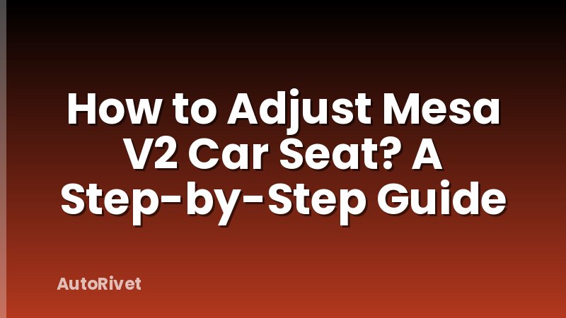 How to Adjust Mesa V2 Car Seat? A Step-by-Step Guide