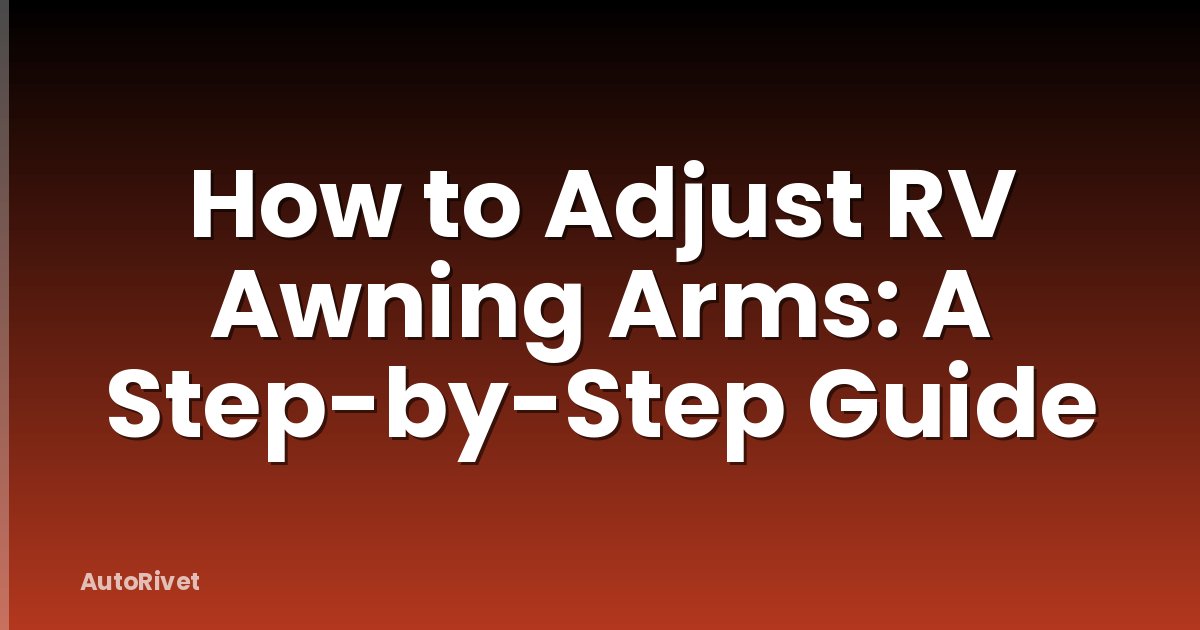 How to Adjust RV Awning Arms: A Step-by-Step Guide