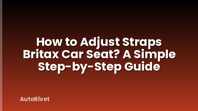 How to Adjust Straps Britax Car Seat? A Simple Step-by-Step Guide