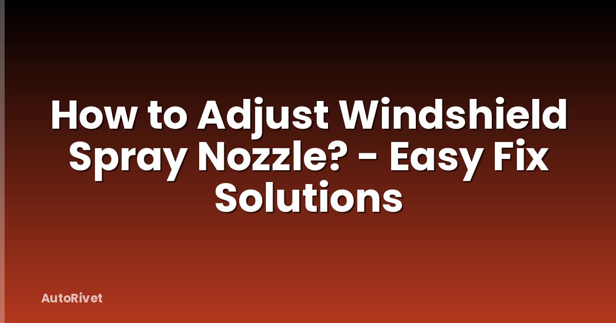 How to Adjust Windshield Spray Nozzle? - Easy Fix Solutions