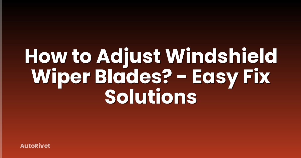How to Adjust Windshield Wiper Blades? - Easy Fix Solutions