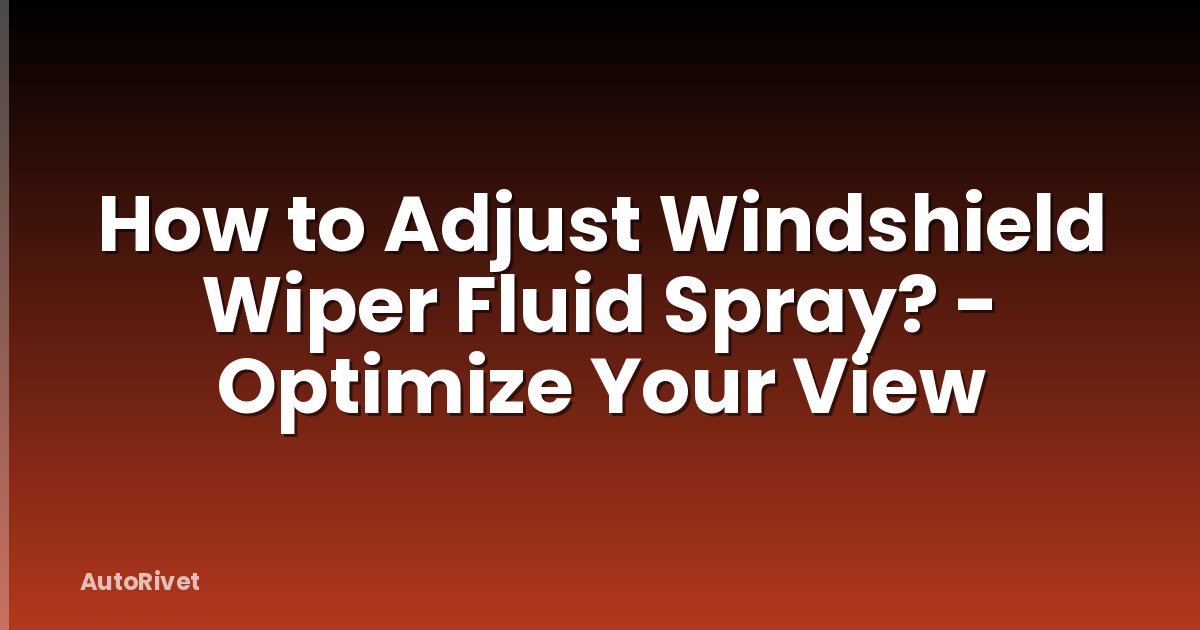 How to Adjust Windshield Wiper Fluid Spray? - Optimize Your View