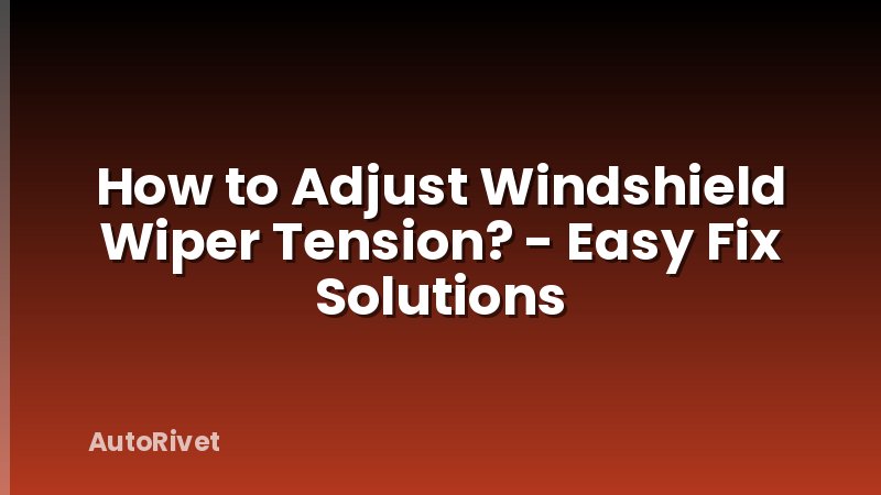 How to Adjust Windshield Wiper Tension? - Easy Fix Solutions