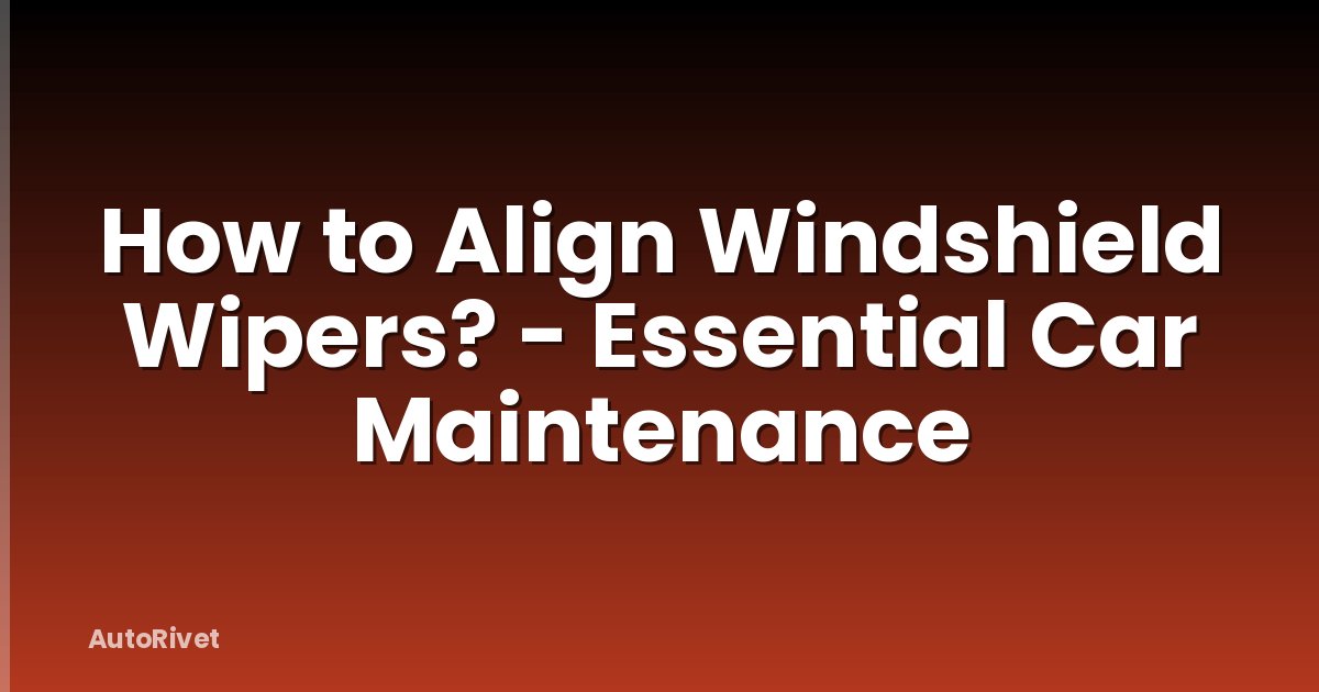How to Align Windshield Wipers? - Essential Car Maintenance