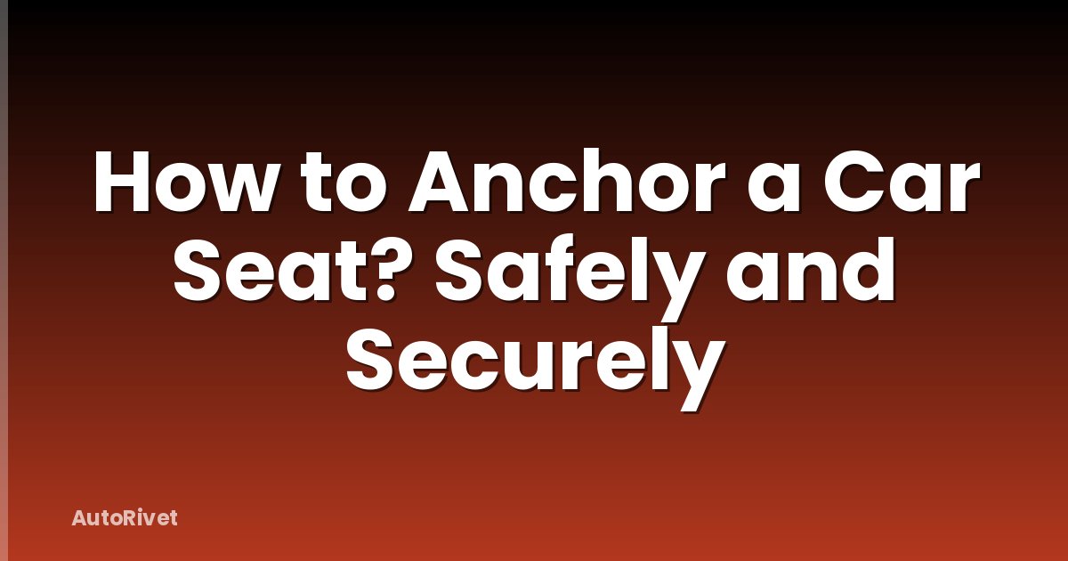 How to Anchor a Car Seat? Safely and Securely