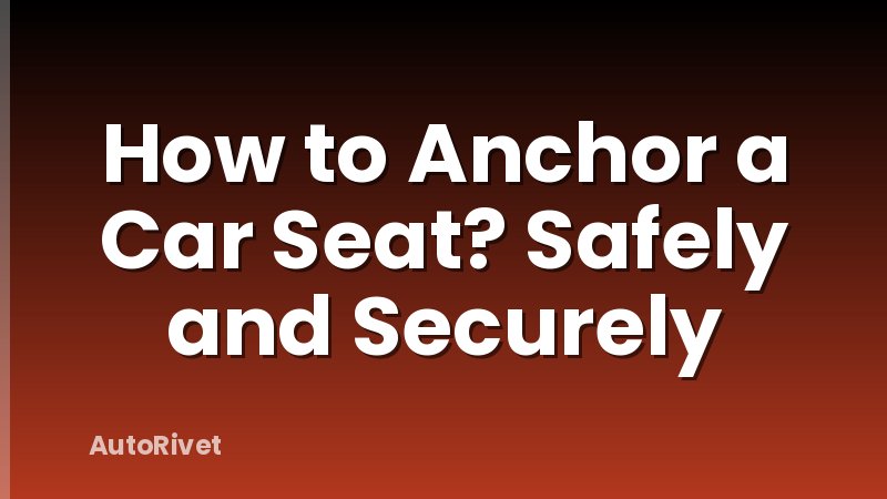 How to Anchor a Car Seat? Safely and Securely