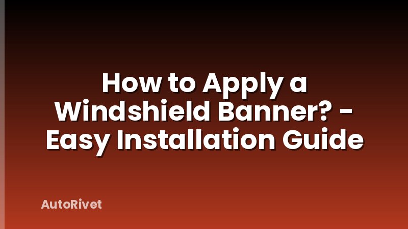How to Apply a Windshield Banner? - Easy Installation Guide