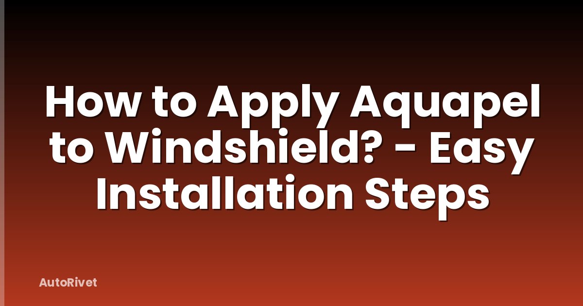 How to Apply Aquapel to Windshield? - Easy Installation Steps