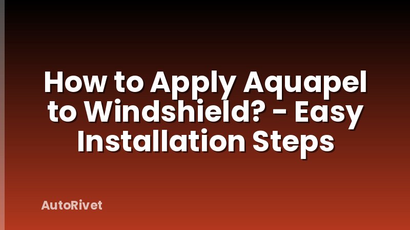 How to Apply Aquapel to Windshield? - Easy Installation Steps