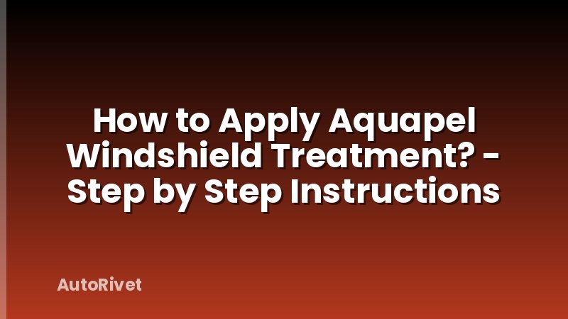 How to Apply Aquapel Windshield Treatment? - Step by Step Instructions