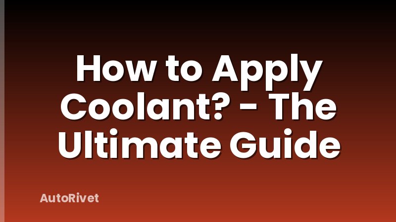 How to Apply Coolant? - The Ultimate Guide