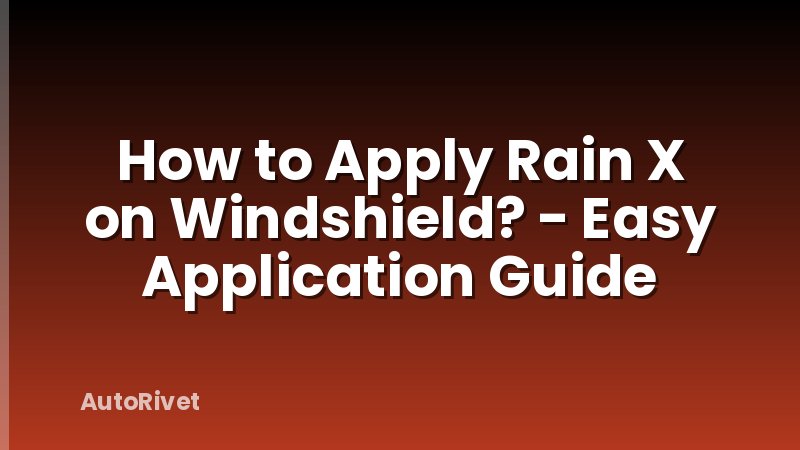 How to Apply Rain X on Windshield? - Easy Application Guide