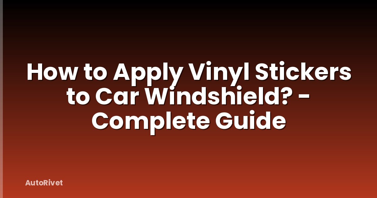 How to Apply Vinyl Stickers to Car Windshield? - Complete Guide