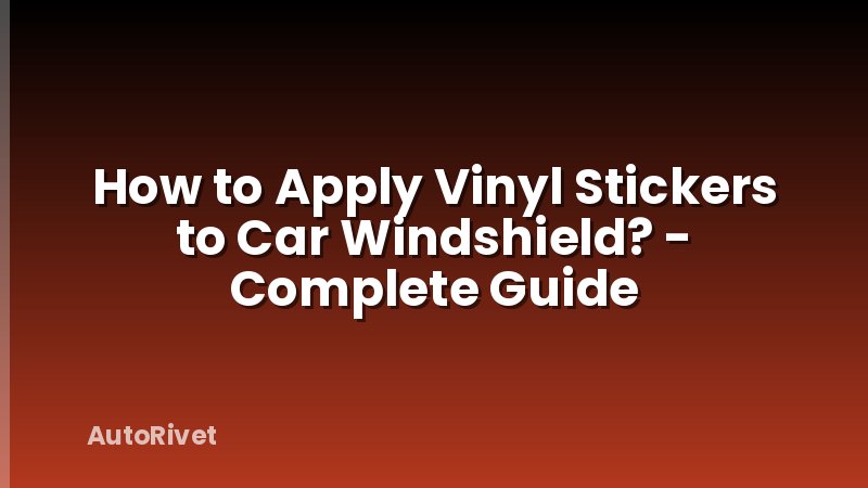 How to Apply Vinyl Stickers to Car Windshield? - Complete Guide