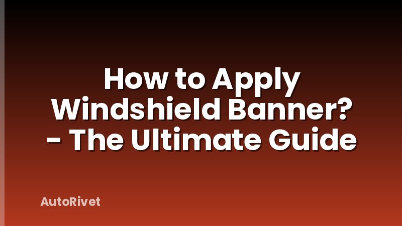 How to Apply Windshield Banner? - The Ultimate Guide