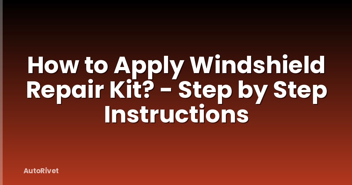 How to Apply Windshield Repair Kit? - Step by Step Instructions