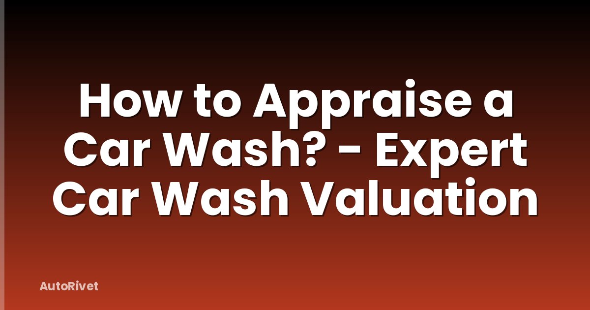 How to Appraise a Car Wash? - Expert Car Wash Valuation