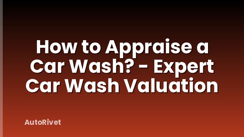 How to Appraise a Car Wash? - Expert Car Wash Valuation