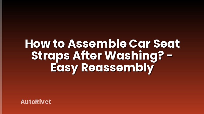 How to Assemble Car Seat Straps After Washing? - Easy Reassembly
