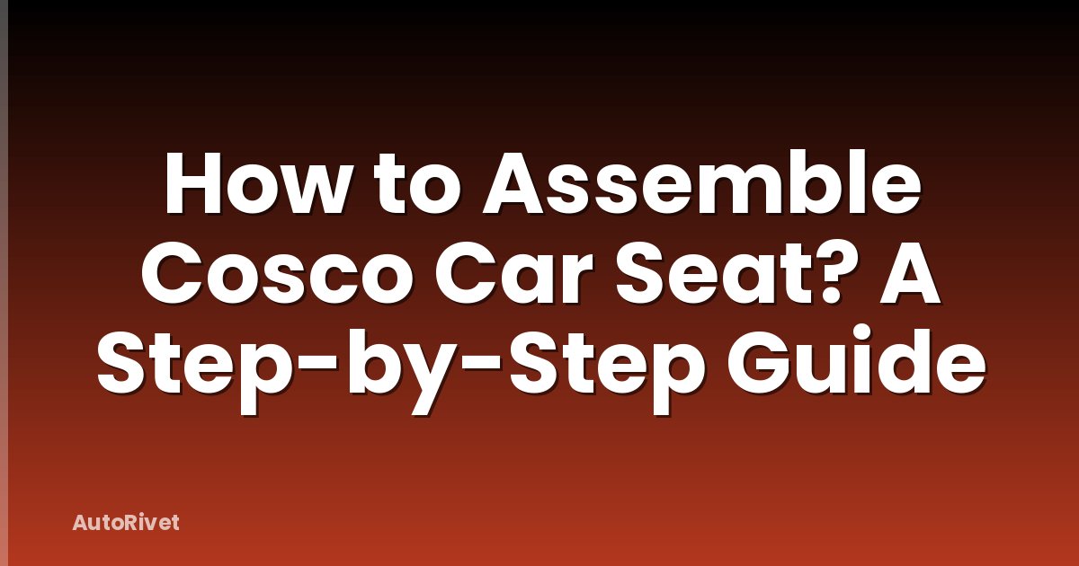 How to Assemble Cosco Car Seat? A Step-by-Step Guide