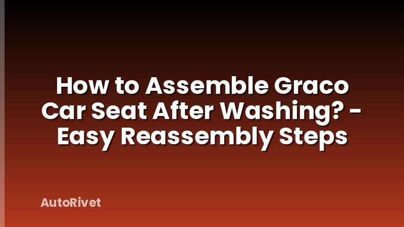 How to Assemble Graco Car Seat After Washing? - Easy Reassembly Steps